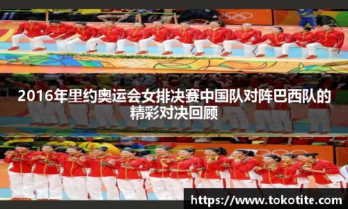 2016年里约奥运会女排决赛中国队对阵巴西队的精彩对决回顾
